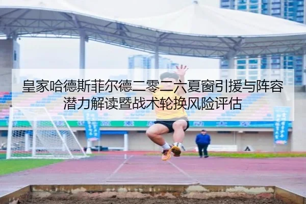 皇家哈德斯菲尔德二零二六夏窗引援与阵容潜力解读暨战术轮换风险评估
